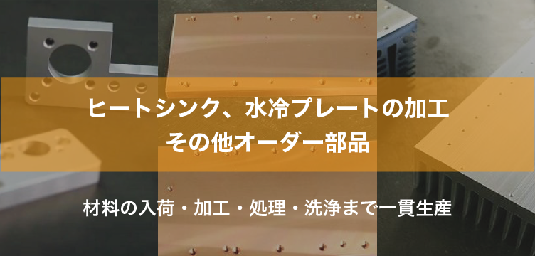 ヒートシンク、水冷プレートの加工 その他オーダー部品 材料の入荷・加工・処理・洗浄まで一貫生産